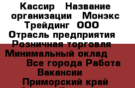 Кассир › Название организации ­ Монэкс Трейдинг, ООО › Отрасль предприятия ­ Розничная торговля › Минимальный оклад ­ 28 200 - Все города Работа » Вакансии   . Приморский край,Спасск-Дальний г.